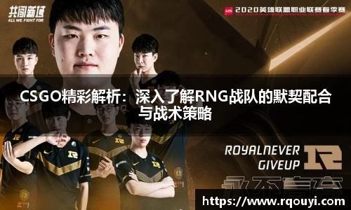 CSGO精彩解析:深入了解RNG战队的默契配合与战术策略