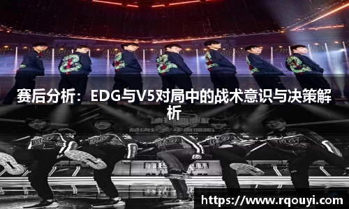 赛后分析:EDG与V5对局中的战术意识与决策解析