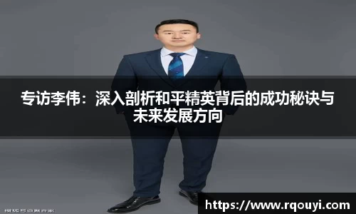 专访李伟：深入剖析和平精英背后的成功秘诀与未来发展方向