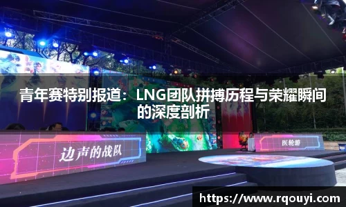 青年赛特别报道：LNG团队拼搏历程与荣耀瞬间的深度剖析