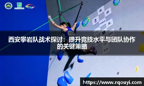 西安攀岩队战术探讨:提升竞技水平与团队协作的关键策略