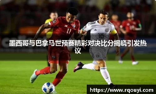 墨西哥与巴拿马世预赛精彩对决比分揭晓引发热议