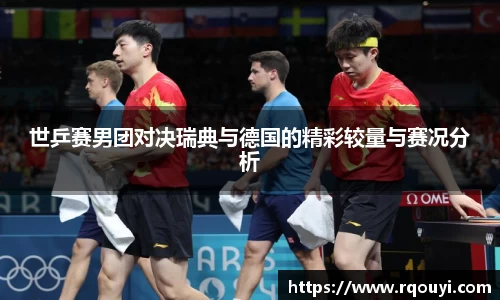 世乒赛男团对决瑞典与德国的精彩较量与赛况分析
