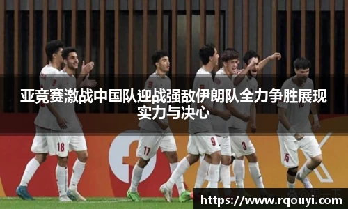 亚竞赛激战中国队迎战强敌伊朗队全力争胜展现实力与决心