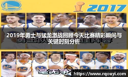 2019年勇士与猛龙激战回顾今天比赛精彩瞬间与关键时刻分析