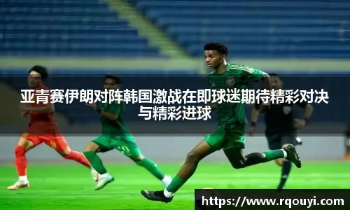 亚青赛伊朗对阵韩国激战在即球迷期待精彩对决与精彩进球