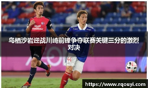 鸟栖沙岩迎战川崎前锋争夺联赛关键三分的激烈对决