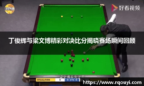 丁俊辉与梁文博精彩对决比分揭晓赛场瞬间回顾