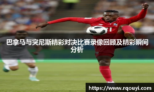 巴拿马与突尼斯精彩对决比赛录像回顾及精彩瞬间分析