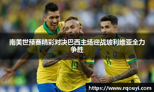 南美世预赛精彩对决巴西主场迎战玻利维亚全力争胜