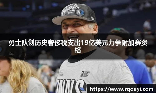 勇士队创历史奢侈税支出19亿美元力争附加赛资格